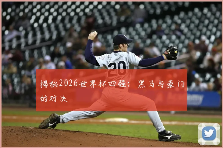 揭秘2026世界杯四强：黑马与豪门的对决