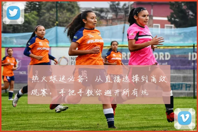 热火球迷必备:从直播选择到高效观赛,手把手教你避开所有坑