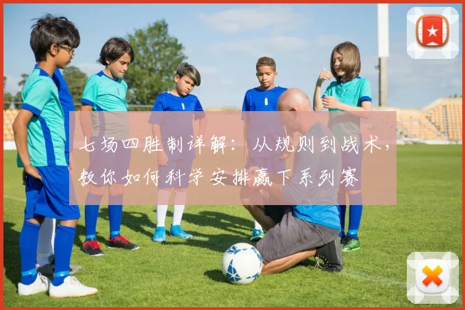 七场四胜制详解:从规则到战术,教你如何科学安排赢下系列赛