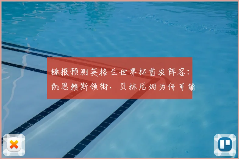 镜报预测英格兰世界杯首发阵容:凯恩赖斯领衔,贝林厄姆为何可能替补?深度解析索斯盖特战术安排