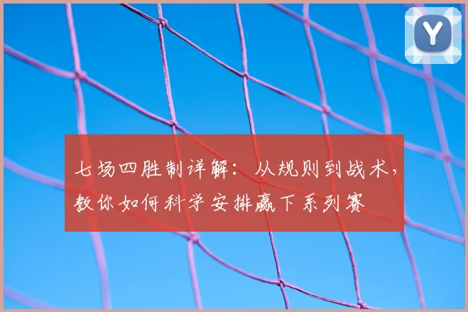 七场四胜制详解：从规则到战术，教你如何科学安排赢下系列赛
