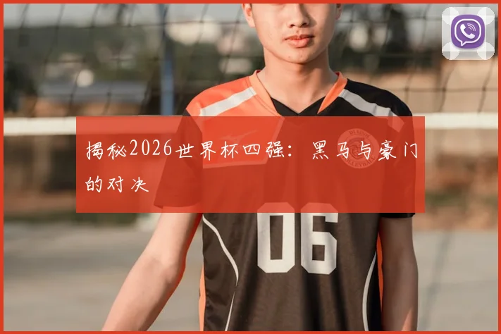 揭秘2026世界杯四强:黑马与豪门的对决